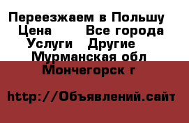 Переезжаем в Польшу › Цена ­ 1 - Все города Услуги » Другие   . Мурманская обл.,Мончегорск г.